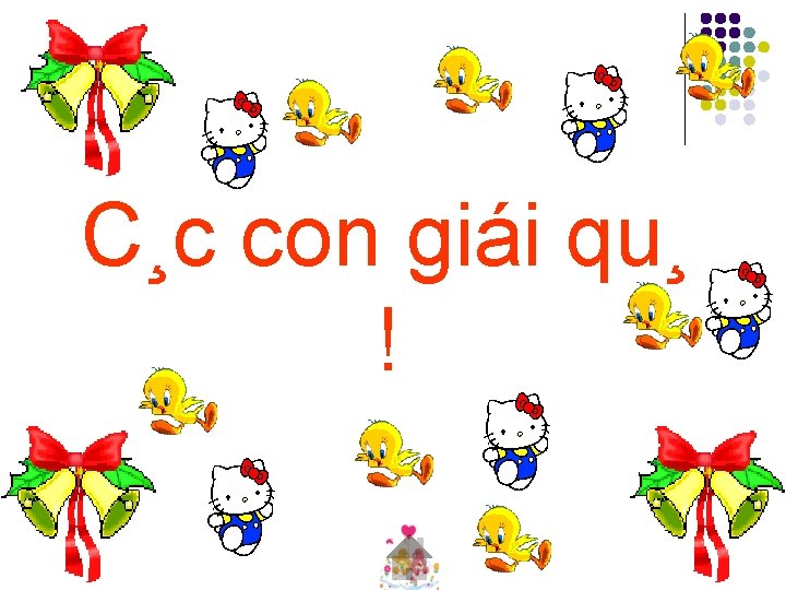 C¸c con giái qu¸ ! 