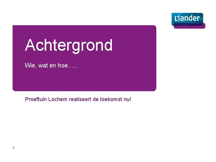 Achtergrond Wie, wat en hoe…. . Proeftuin Lochem realiseert de toekomst nu! 2 