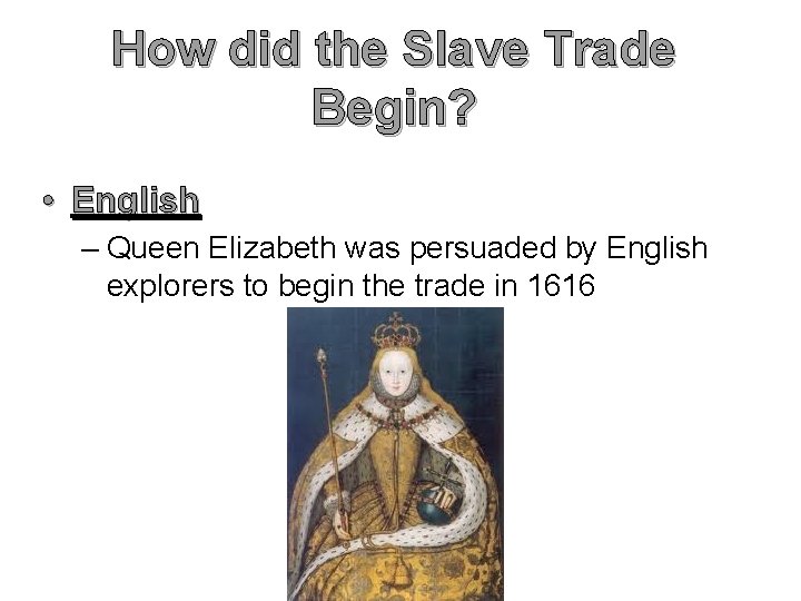 How did the Slave Trade Begin? • English – Queen Elizabeth was persuaded by