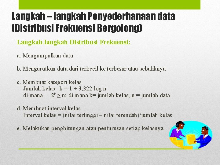 Langkah – langkah Penyederhanaan data (Distribusi Frekuensi Bergolong) Langkah-langkah Distribusi Frekuensi: a. Mengumpulkan data