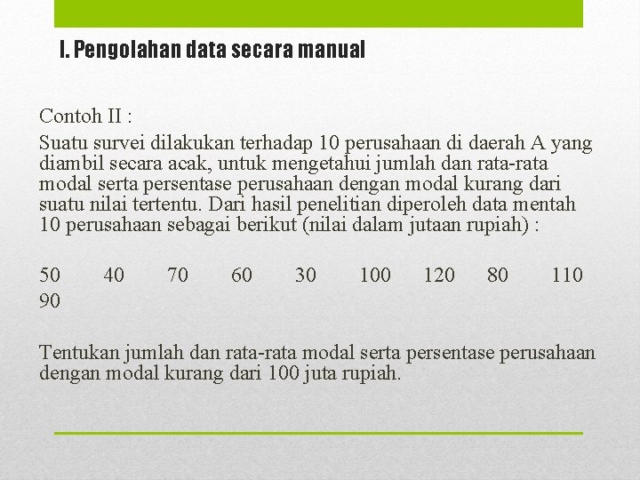 I. Pengolahan data secara manual Contoh II : Suatu survei dilakukan terhadap 10 perusahaan