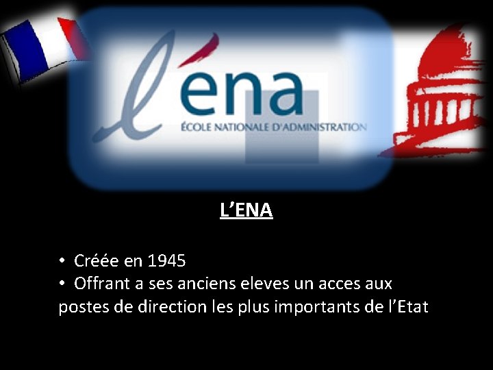 L’ENA • Créée en 1945 • Offrant a ses anciens eleves un acces aux