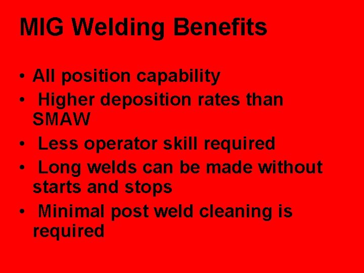 MIG Welding Benefits • All position capability • Higher deposition rates than SMAW •