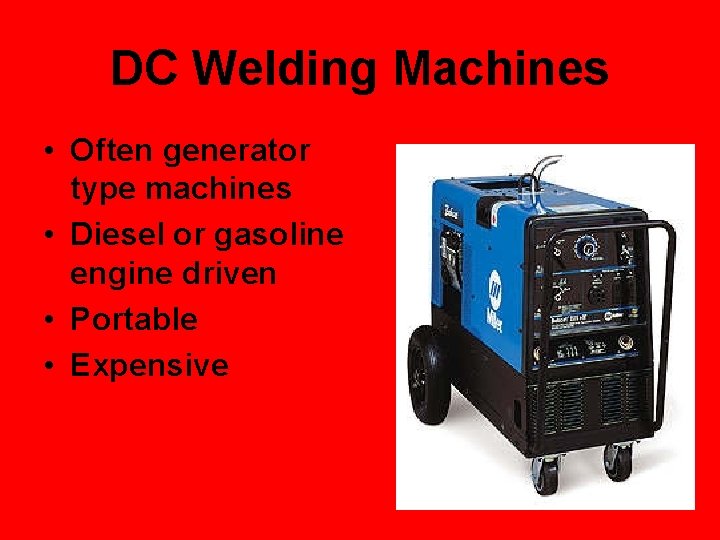 DC Welding Machines • Often generator type machines • Diesel or gasoline engine driven