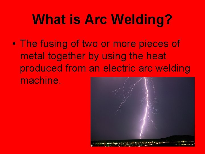 What is Arc Welding? • The fusing of two or more pieces of metal