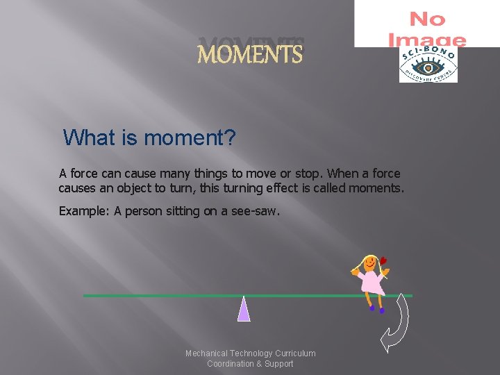 MOMENTS What is moment? A force can cause many things to move or stop.