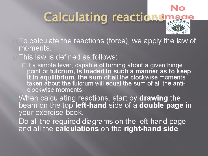 Calculating reactions � To calculate the reactions (force), we apply the law of moments.