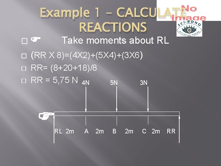 � � Example 1 - CALCULATE REACTIONS Take moments about RL (RR X 8)=(4