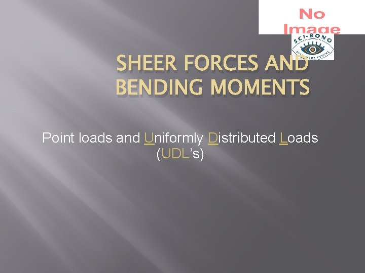 SHEER FORCES AND BENDING MOMENTS Point loads and Uniformly Distributed Loads (UDL’s) 