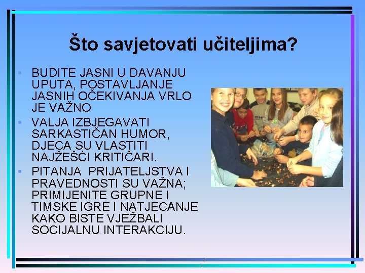 Što savjetovati učiteljima? • BUDITE JASNI U DAVANJU UPUTA, POSTAVLJANJE JASNIH OČEKIVANJA VRLO JE