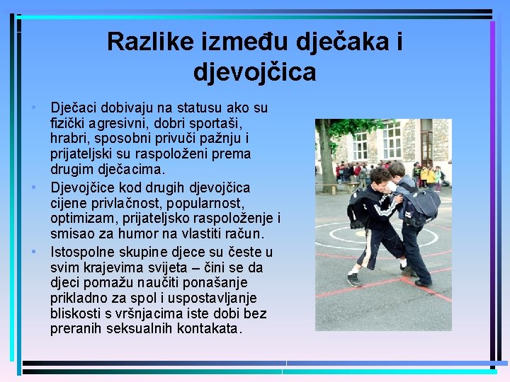 Razlike između dječaka i djevojčica • Dječaci dobivaju na statusu ako su fizički agresivni,