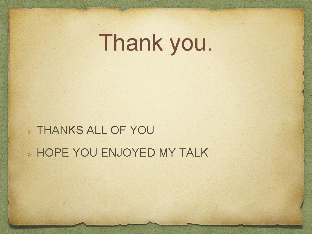 Thank you. THANKS ALL OF YOU HOPE YOU ENJOYED MY TALK 