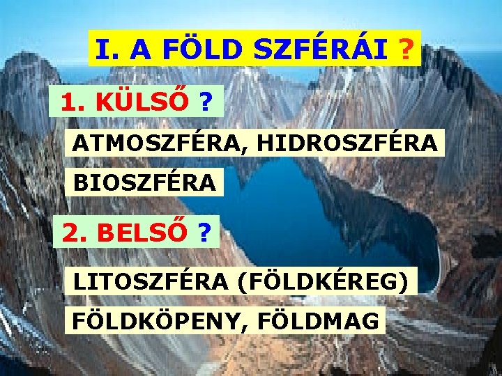 I. A FÖLD SZFÉRÁI ? 1. KÜLSŐ ? ATMOSZFÉRA, HIDROSZFÉRA BIOSZFÉRA 2. BELSŐ ?