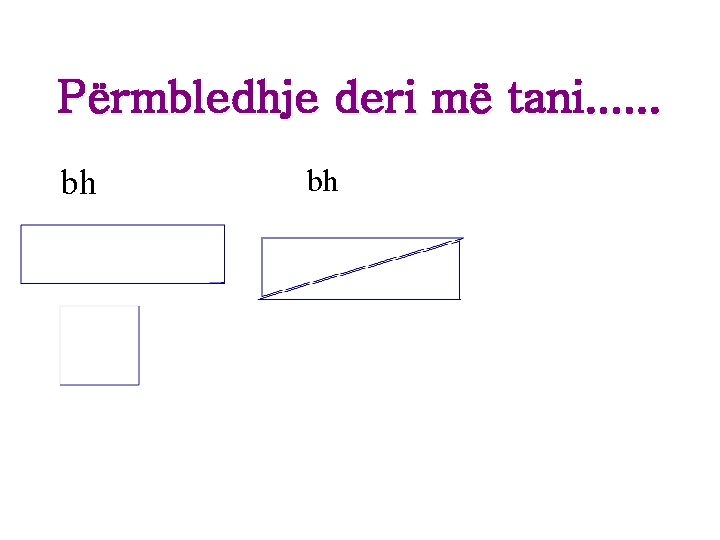 Përmbledhje deri më tani. . . bh bh Përmbledhje deri më tani. . . bh bh