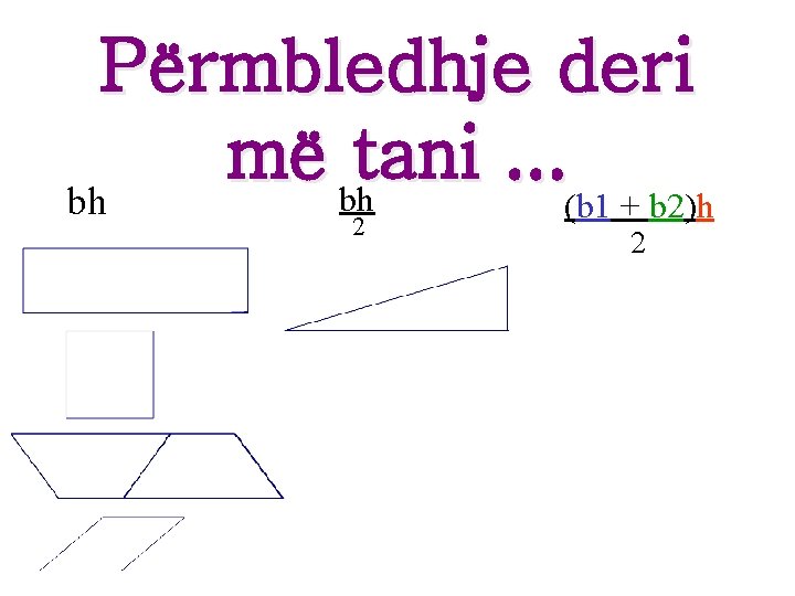 Përmbledhje deri më bhtani. . . bh (b 1 + b 2)h 2 2 Përmbledhje deri më bhtani. . . bh (b 1 + b 2)h 2 2