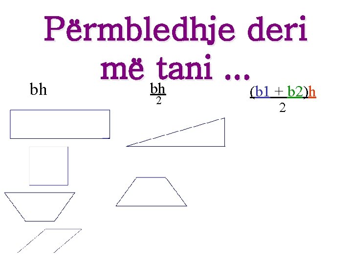 Përmbledhje deri më bhtani. . . bh (b 1 + b 2)h 2 2 Përmbledhje deri më bhtani. . . bh (b 1 + b 2)h 2 2