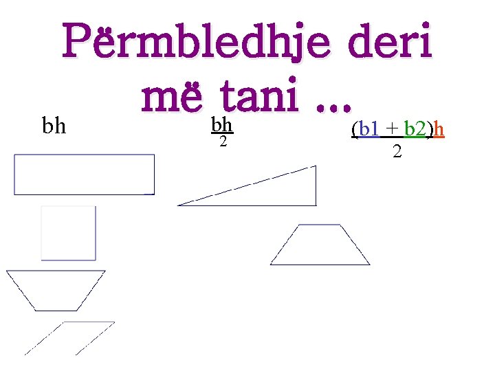 Përmbledhje deri më bhtani. . . bh (b 1 + b 2)h 2 2 Përmbledhje deri më bhtani. . . bh (b 1 + b 2)h 2 2