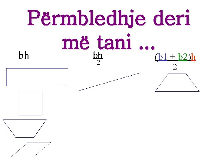Përmbledhje deri më bhtani. . . bh (b 1 + b 2)h 2 2 Përmbledhje deri më bhtani. . . bh (b 1 + b 2)h 2 2