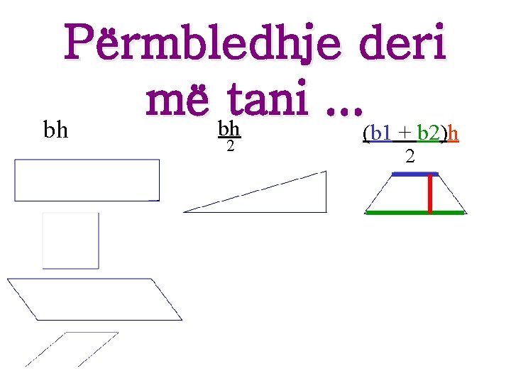 Përmbledhje deri më bhtani. . . bh (b 1 + b 2)h 2 2 Përmbledhje deri më bhtani. . . bh (b 1 + b 2)h 2 2