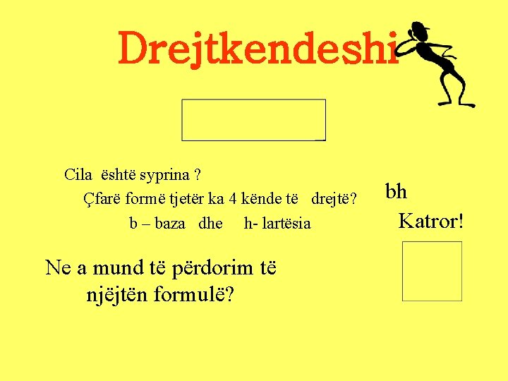 Drejtkendeshi Cila është syprina ? Çfarë formë tjetër ka 4 kënde të drejtë? b Drejtkendeshi Cila është syprina ? Çfarë formë tjetër ka 4 kënde të drejtë? b