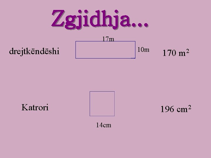 Zgjidhja. . . 17 m 10 m drejtkëndëshi Katrori 170 m 2 196 cm Zgjidhja. . . 17 m 10 m drejtkëndëshi Katrori 170 m 2 196 cm