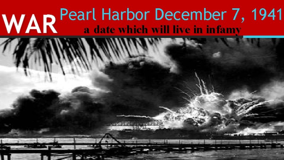 WAR Pearl Harbor December 7, 1941 a date which will live in infamy 
