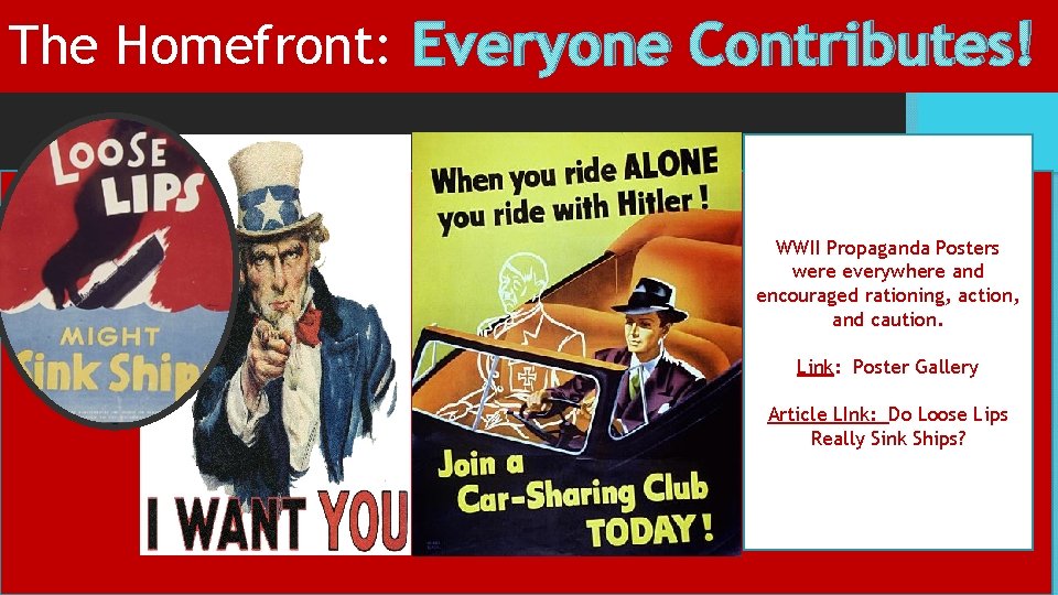 The Homefront: Everyone Contributes! WWII Propaganda Posters were everywhere and encouraged rationing, action, and