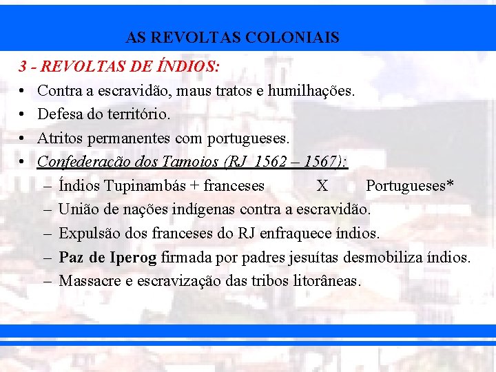 AS REVOLTAS COLONIAIS 3 - REVOLTAS DE ÍNDIOS: • Contra a escravidão, maus tratos