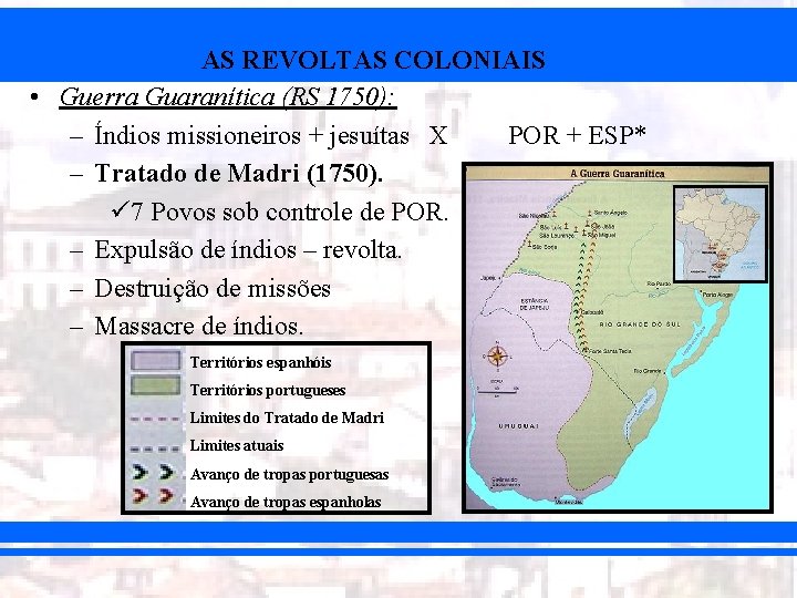 AS REVOLTAS COLONIAIS • Guerra Guaranítica (RS 1750): – Índios missioneiros + jesuítas X