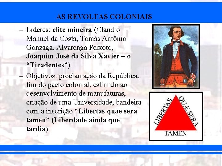 AS REVOLTAS COLONIAIS – Líderes: elite mineira (Cláudio Manuel da Costa, Tomás Antônio Gonzaga,