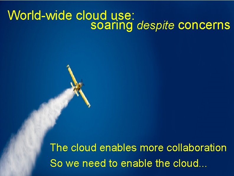 World-wide cloud use: soaring despite concerns The cloud enables more collaboration So we need