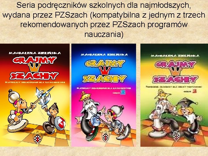 Seria podręczników szkolnych dla najmłodszych, wydana przez PZSzach (kompatybilna z jednym z trzech rekomendowanych