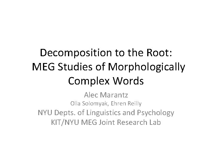 Decomposition to the Root: MEG Studies of Morphologically Complex Words Alec Marantz Olla Solomyak,