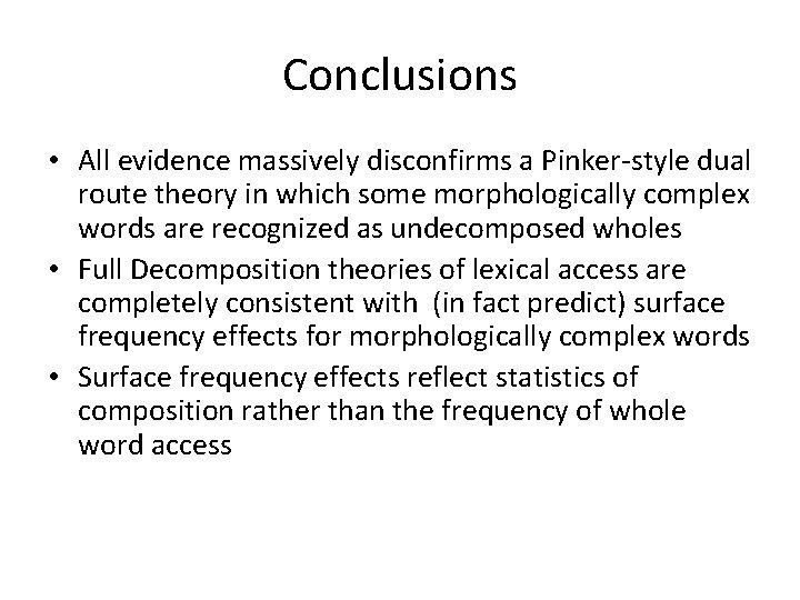 Conclusions • All evidence massively disconfirms a Pinker-style dual route theory in which some