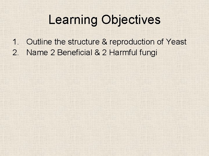 Learning Objectives 1. Outline the structure & reproduction of Yeast 2. Name 2 Beneficial