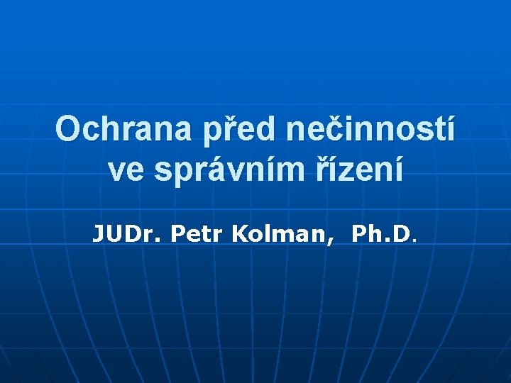 Ochrana před nečinností ve správním řízení JUDr. Petr Kolman, Ph. D. 