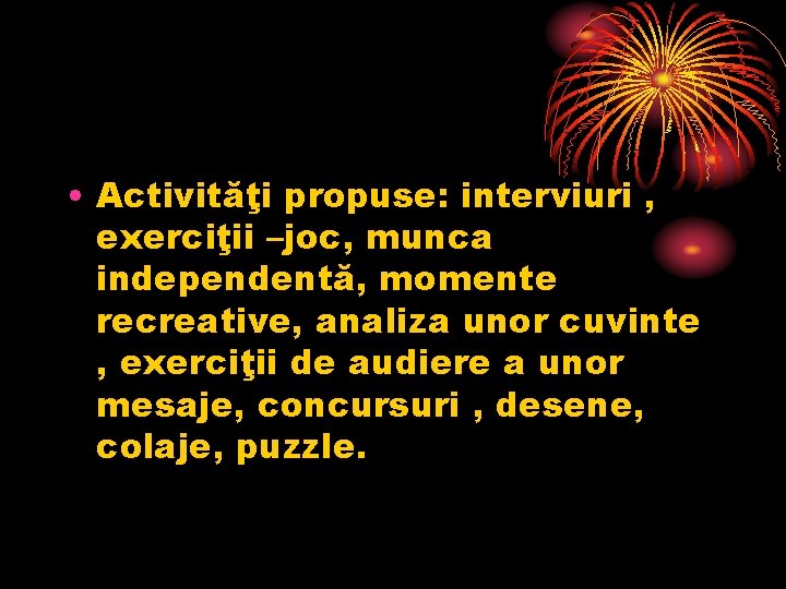  • Activităţi propuse: interviuri , exerciţii –joc, munca independentă, momente recreative, analiza unor