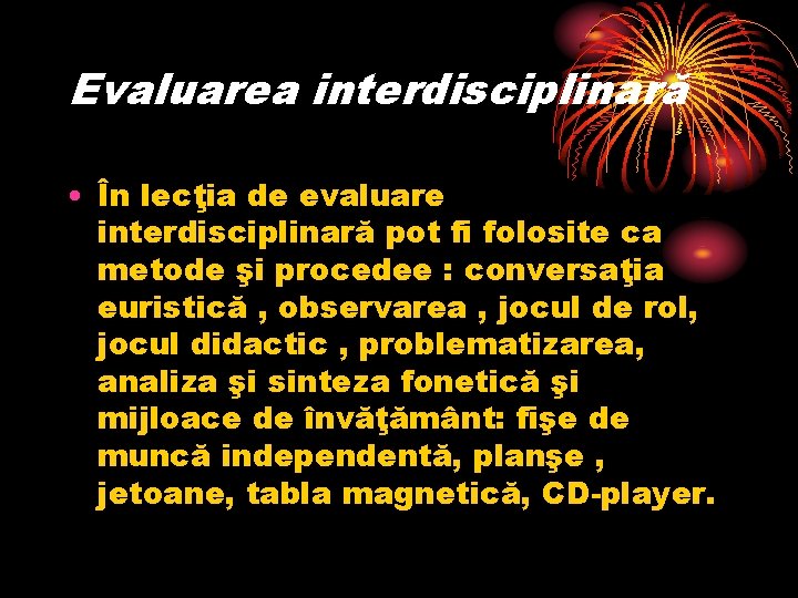 Evaluarea interdisciplinară • În lecţia de evaluare interdisciplinară pot fi folosite ca metode şi