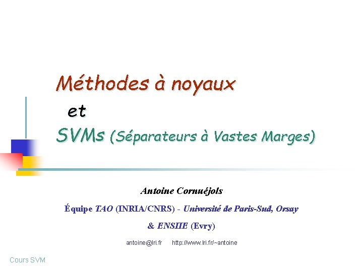 Méthodes à noyaux et SVMs (Séparateurs à Vastes Marges) Antoine Cornuéjols Équipe TAO (INRIA/CNRS)