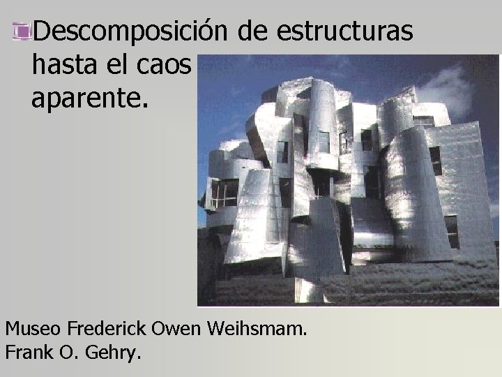 Descomposición de estructuras hasta el caos aparente. Museo Frederick Owen Weihsmam. Frank O. Gehry.