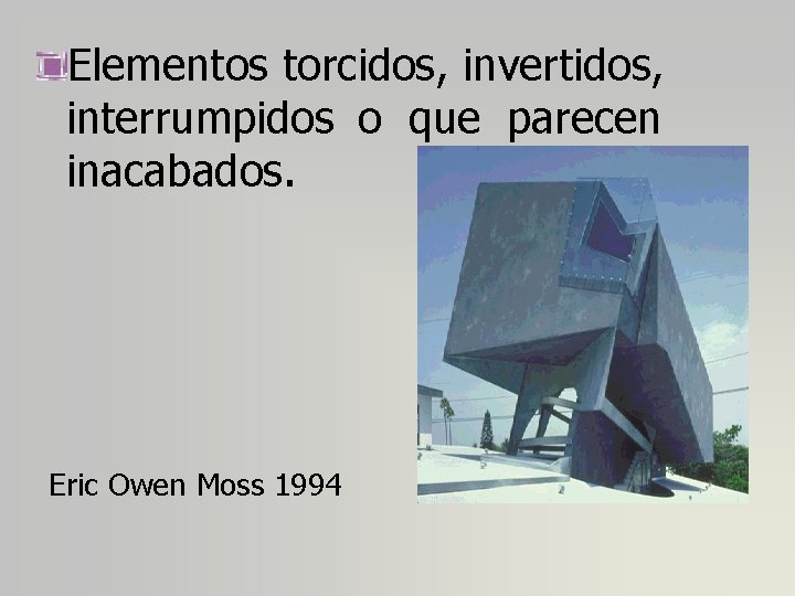 Elementos torcidos, invertidos, interrumpidos o que parecen inacabados. Eric Owen Moss 1994 