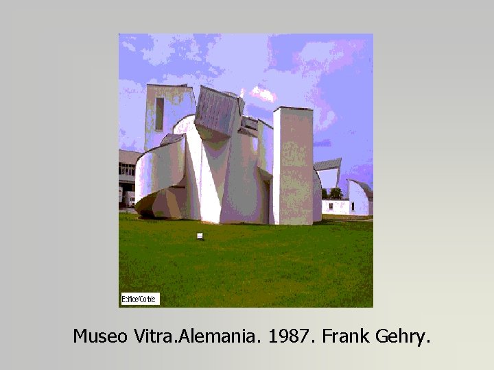 Museo Vitra. Alemania. 1987. Frank Gehry. 