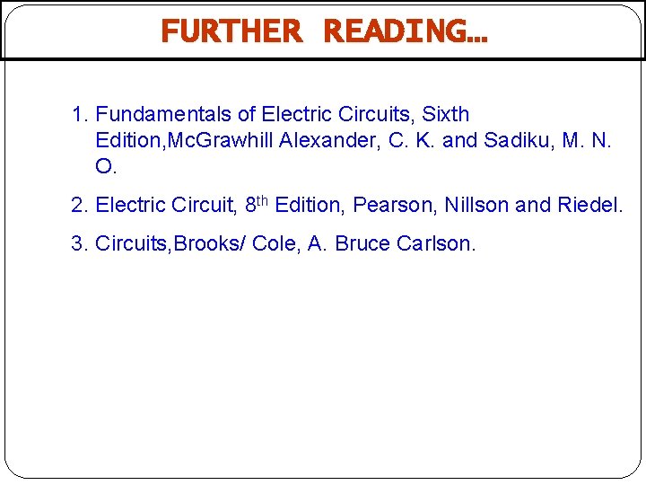 FURTHER READING… 1. Fundamentals of Electric Circuits, Sixth Edition, Mc. Grawhill Alexander, C. K.