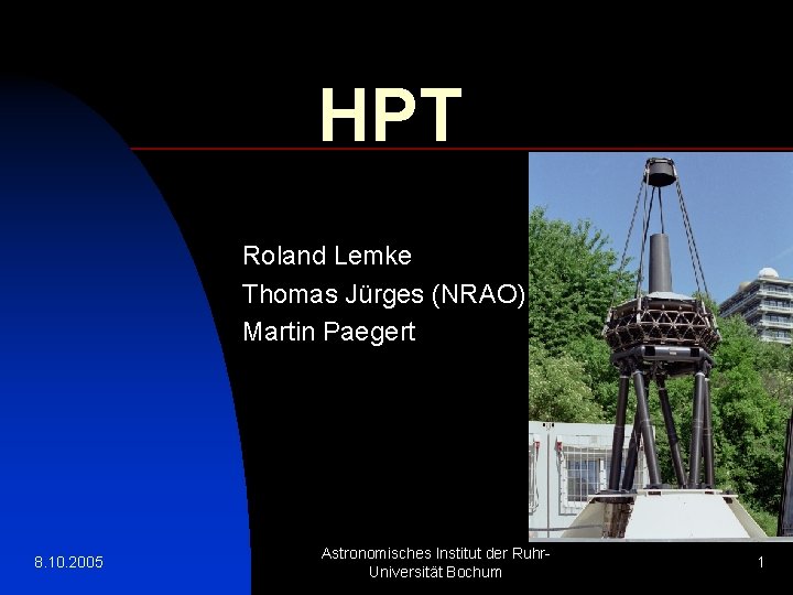 HPT Roland Lemke Thomas Jürges (NRAO) Martin Paegert 8. 10. 2005 Astronomisches Institut der
