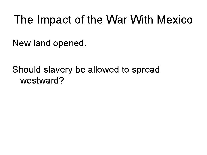 The Impact of the War With Mexico New land opened. Should slavery be allowed