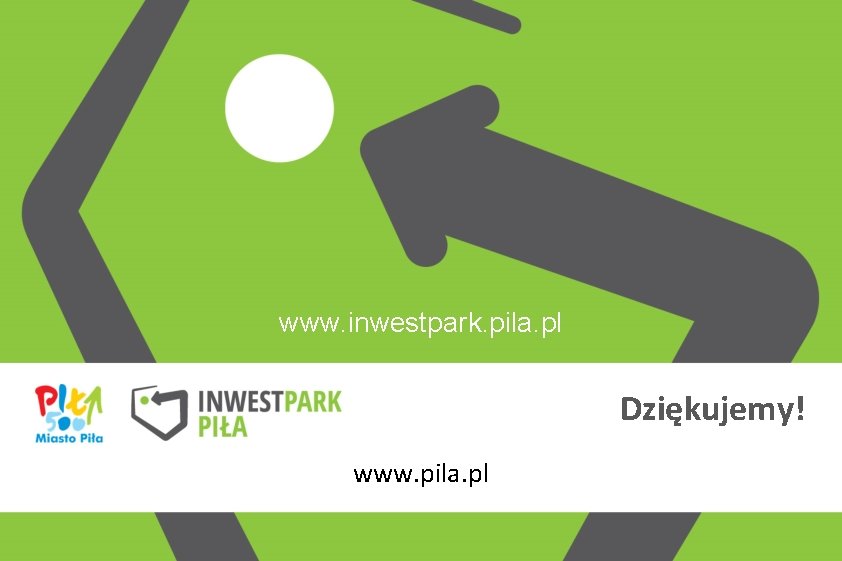 www. inwestpark. pila. pl Dziękujemy! www. pila. pl 