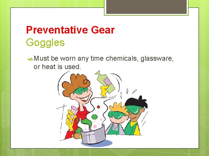 Preventative Gear Goggles Must be worn any time chemicals, glassware, or heat is used.