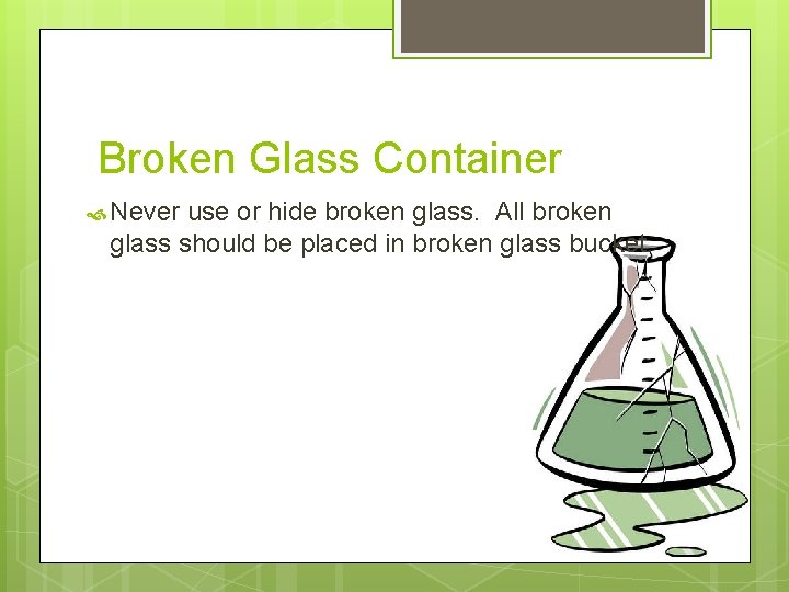 Broken Glass Container Never use or hide broken glass. All broken glass should be