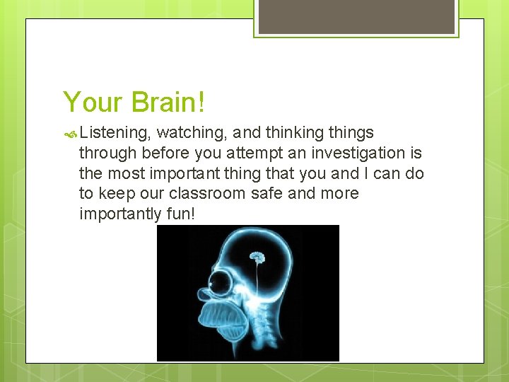 Your Brain! Listening, watching, and thinking things through before you attempt an investigation is
