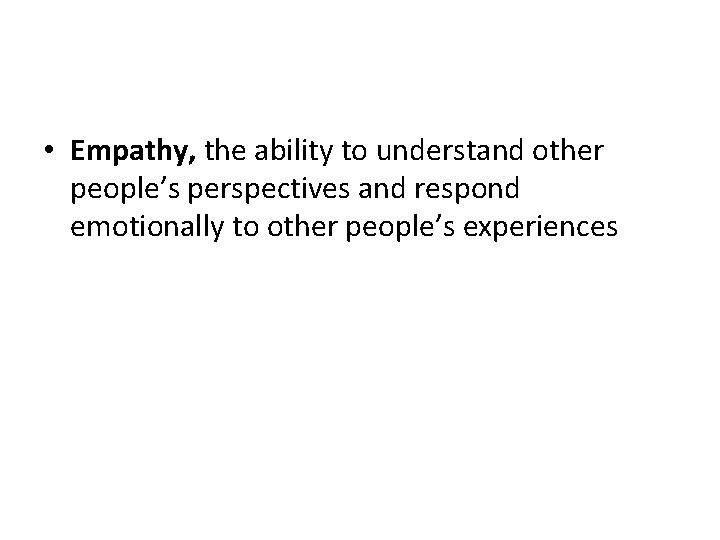 • Empathy, the ability to understand other people’s perspectives and respond emotionally to • Empathy, the ability to understand other people’s perspectives and respond emotionally to